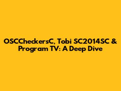 OSCCheckersC, Tobi SC2014SC & Program TV: A Deep Dive
