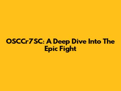 OSCCr7SC: A Deep Dive Into The Epic Fight