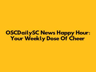OSCDailySC News Happy Hour: Your Weekly Dose Of Cheer