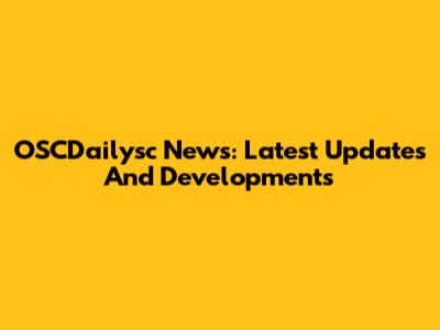 OSCDailysc News: Latest Updates And Developments