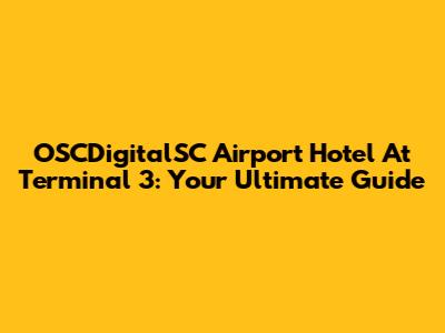 OSCDigitalSC Airport Hotel At Terminal 3: Your Ultimate Guide