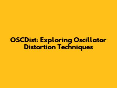 OSCDist: Exploring Oscillator Distortion Techniques