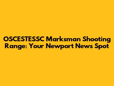 OSCESTESSC Marksman Shooting Range: Your Newport News Spot