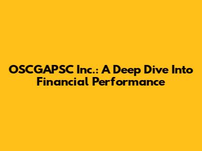 OSCGAPSC Inc.: A Deep Dive Into Financial Performance