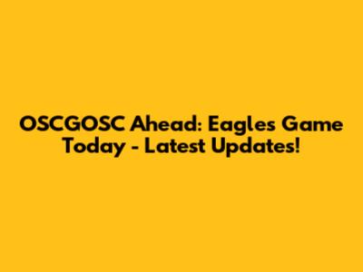 OSCGOSC Ahead: Eagles Game Today - Latest Updates!