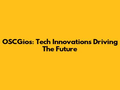 OSCGios: Tech Innovations Driving The Future