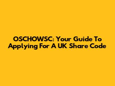 OSCHOWSC: Your Guide To Applying For A UK Share Code