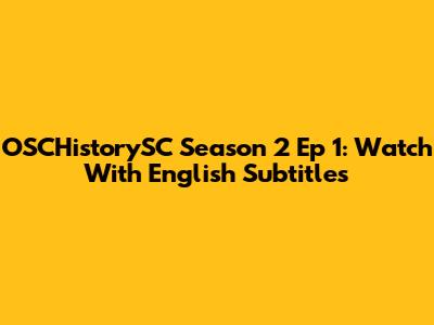 OSCHistorySC Season 2 Ep 1: Watch With English Subtitles