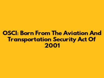 OSCI: Born From The Aviation And Transportation Security Act Of 2001