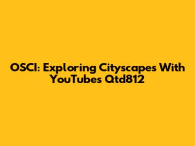 OSCI: Exploring Cityscapes With YouTube's Qtd812