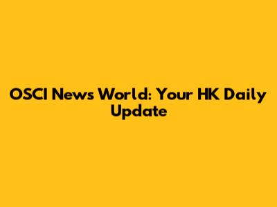 OSCI News World: Your HK Daily Update