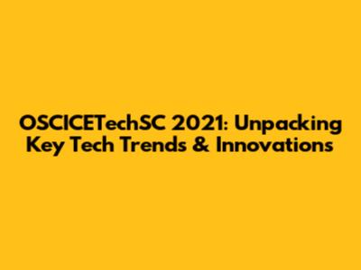 OSCICETechSC 2021: Unpacking Key Tech Trends & Innovations