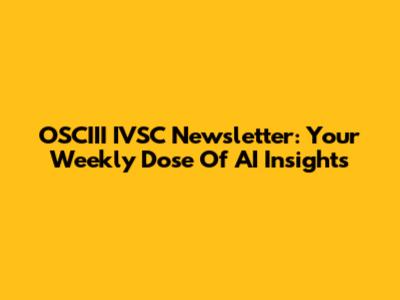 OSCIII IVSC Newsletter: Your Weekly Dose Of AI Insights