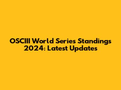 OSCIII World Series Standings 2024: Latest Updates