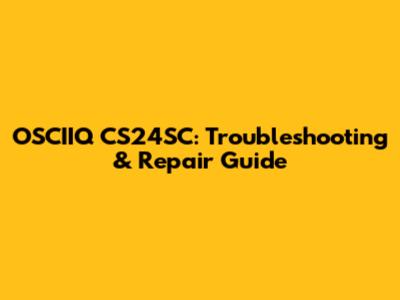 OSCIIQ CS24SC: Troubleshooting & Repair Guide
