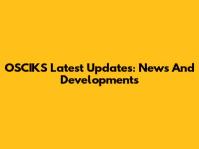OSCIKS Latest Updates: News And Developments