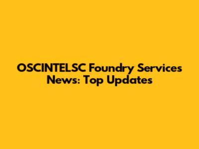 OSCINTELSC Foundry Services News: Top Updates
