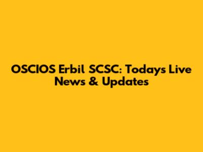 OSCIOS Erbil SCSC: Today's Live News & Updates