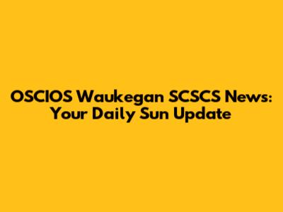 OSCIOS Waukegan SCSCS News: Your Daily Sun Update