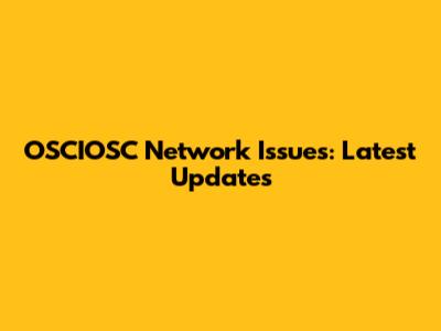 OSCIOSC Network Issues: Latest Updates