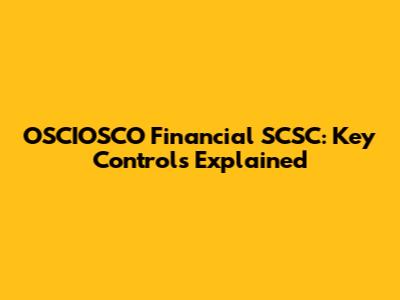 OSCIOSCO Financial SCSC: Key Controls Explained