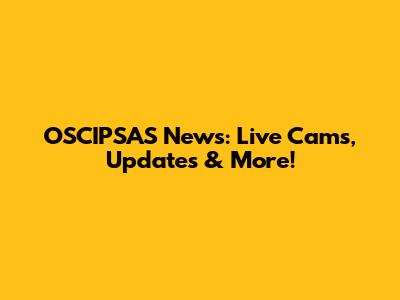 OSCIPSAS News: Live Cams, Updates & More!