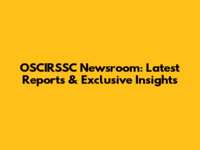 OSCIRSSC Newsroom: Latest Reports & Exclusive Insights