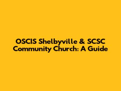 OSCIS Shelbyville & SCSC Community Church: A Guide