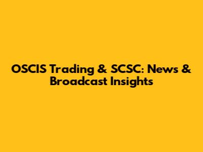 OSCIS Trading & SCSC: News & Broadcast Insights