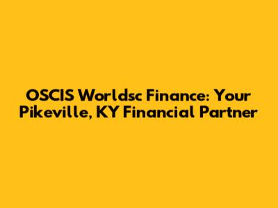 OSCIS Worldsc Finance: Your Pikeville, KY Financial Partner