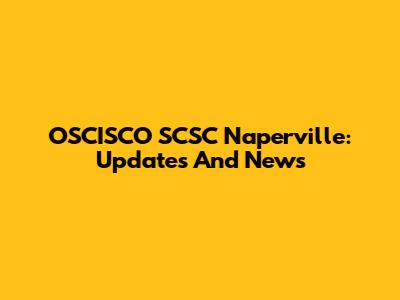 OSCISCO SCSC Naperville: Updates And News
