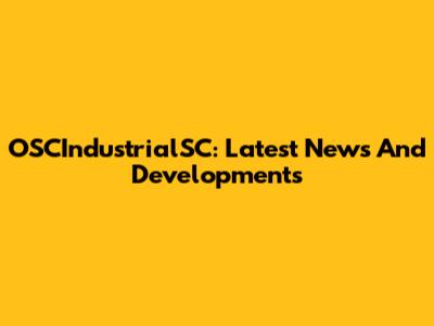 OSCIndustrialSC: Latest News And Developments