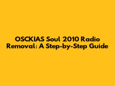 OSCKIAS Soul 2010 Radio Removal: A Step-by-Step Guide