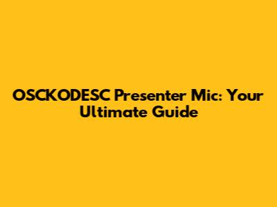 OSCKODESC Presenter Mic: Your Ultimate Guide