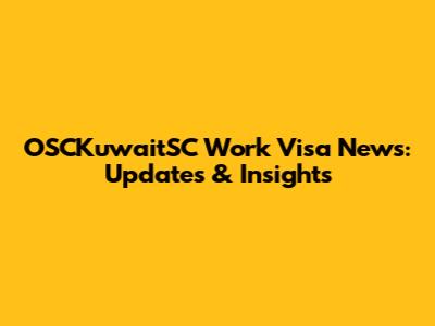 OSCKuwaitSC Work Visa News: Updates & Insights