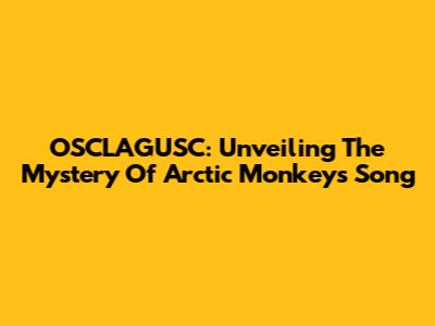 OSCLAGUSC: Unveiling The Mystery Of Arctic Monkeys' Song