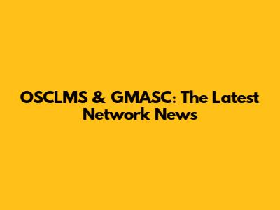 OSCLMS & GMASC: The Latest Network News