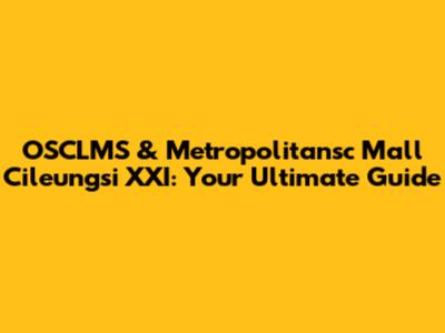 OSCLMS & Metropolitansc Mall Cileungsi XXI: Your Ultimate Guide
