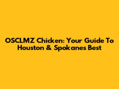 OSCLMZ Chicken: Your Guide To Houston & Spokane's Best