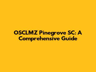 OSCLMZ Pinegrove SC: A Comprehensive Guide