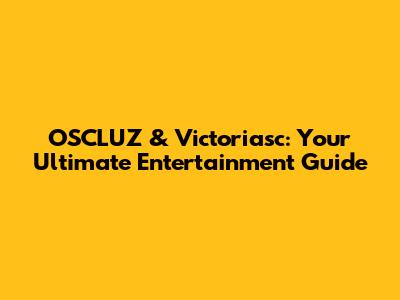 OSCLUZ & Victoriasc: Your Ultimate Entertainment Guide