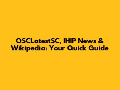 OSCLatestSC, IHIP News & Wikipedia: Your Quick Guide