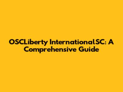 OSCLiberty InternationalSC: A Comprehensive Guide