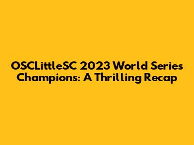 OSCLittleSC 2023 World Series Champions: A Thrilling Recap