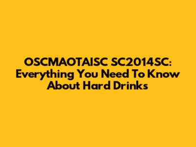 OSCMAOTAISC SC2014SC: Everything You Need To Know About Hard Drinks