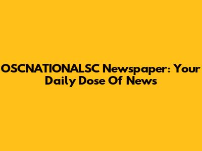 OSCNATIONALSC Newspaper: Your Daily Dose Of News