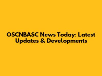 OSCNBASC News Today: Latest Updates & Developments