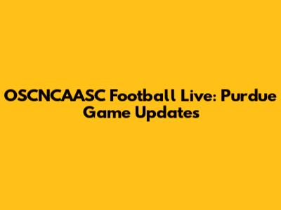 OSCNCAASC Football Live: Purdue Game Updates