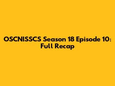 OSCNISSCS Season 18 Episode 10: Full Recap