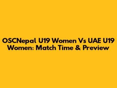 OSCNepal U19 Women Vs UAE U19 Women: Match Time & Preview